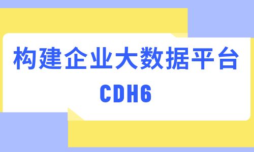 构建企业大数据平台（CDH6）